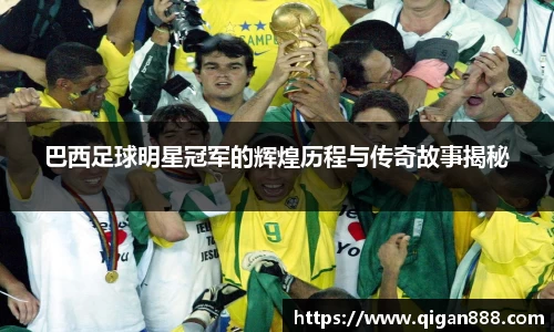 巴西足球明星冠军的辉煌历程与传奇故事揭秘