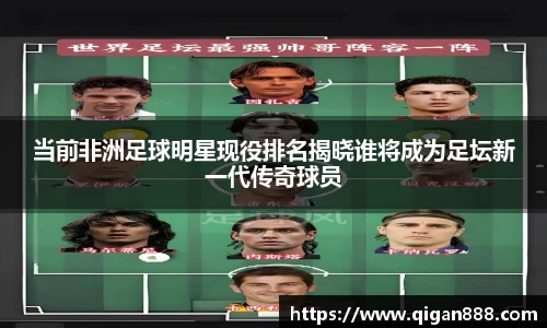当前非洲足球明星现役排名揭晓谁将成为足坛新一代传奇球员