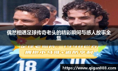 偶然相遇足球传奇老头的精彩瞬间与感人故事全集